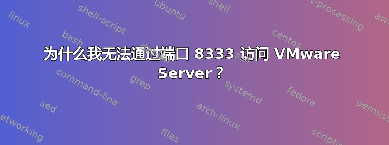 为什么我无法通过端口 8333 访问 VMware Server？