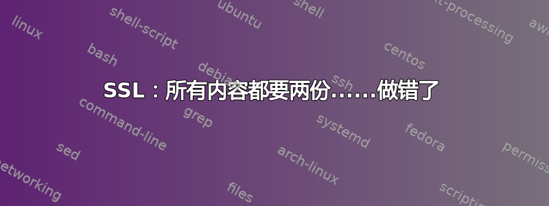 SSL：所有内容都要两份......做错了