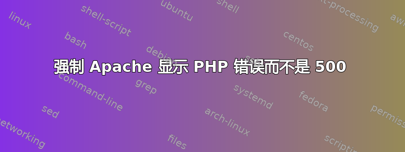 强制 Apache 显示 PHP 错误而不是 500