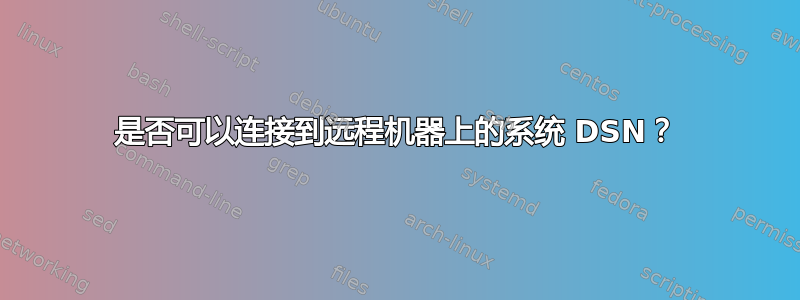 是否可以连接到远程机器上的系统 DSN？