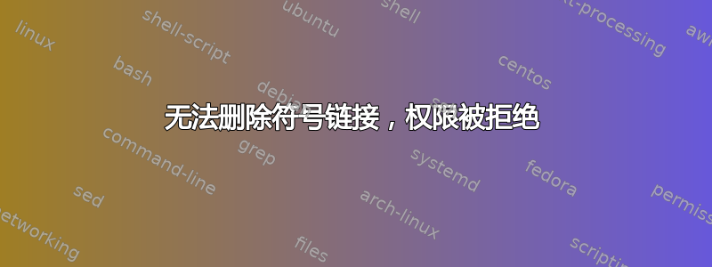 无法删除符号链接，权限被拒绝