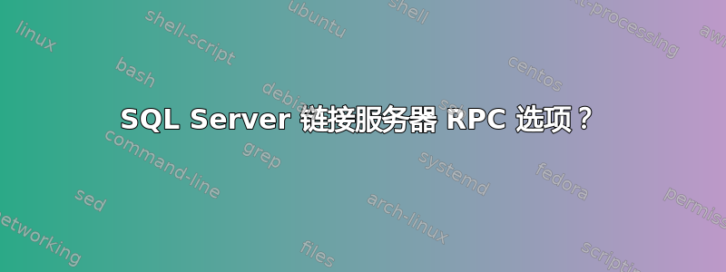 SQL Server 链接服务器 RPC 选项？