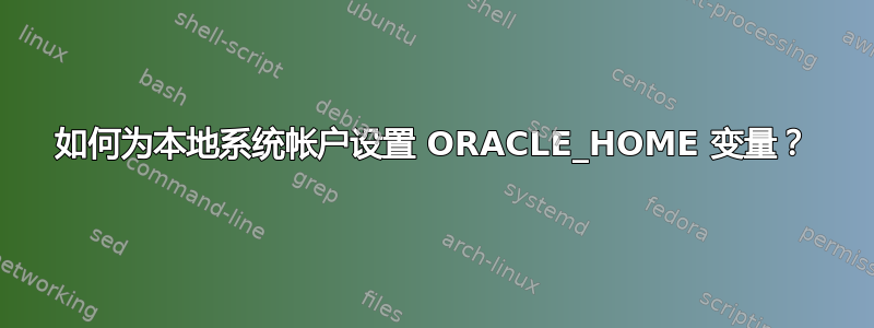 如何为本地系统帐户设置 ORACLE_HOME 变量？