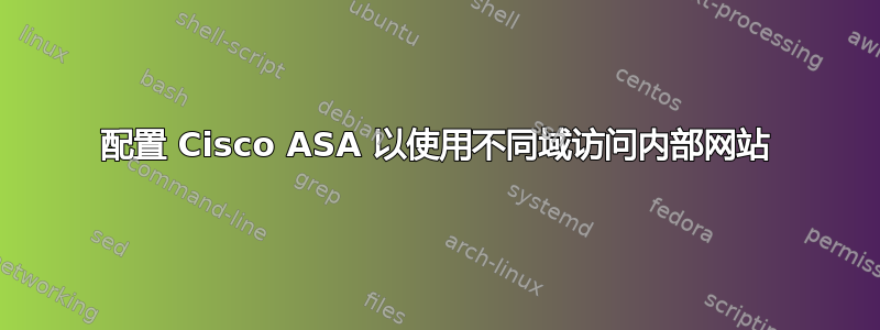 配置 Cisco ASA 以使用不同域访问内部网站