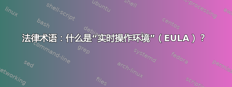 法律术语：什么是“实时操作环境”（EULA）？