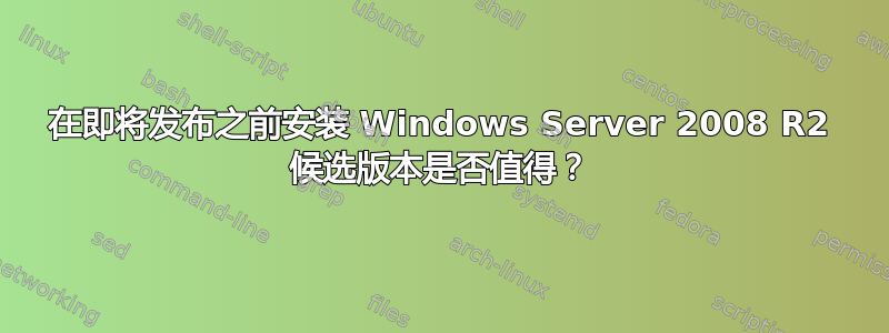 在即将发布之前安装 Windows Server 2008 R2 候选版本是否值得？