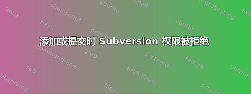 添加或提交时 Subversion 权限被拒绝