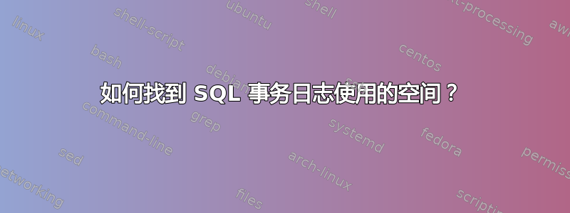 如何找到 SQL 事务日志使用的空间？