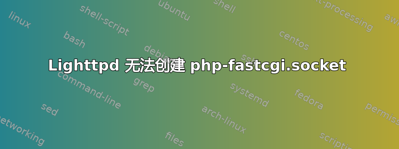 Lighttpd 无法创建 php-fastcgi.socket