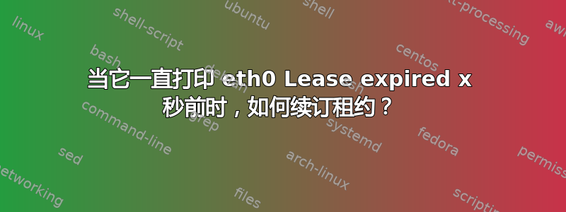 当它一直打印 eth0 Lease expired x 秒前时，如何续订租约？