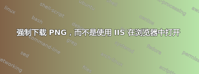 强制下载 PNG，而不是使用 IIS 在浏览器中打开