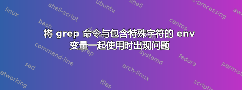 将 grep 命令与包含特殊字符的 env 变量一起使用时出现问题