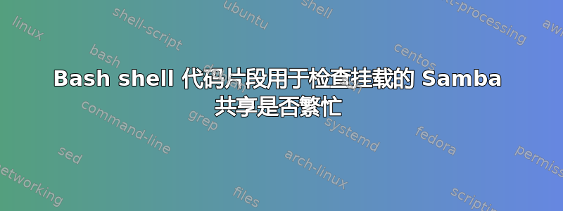 Bash shell 代码片段用于检查挂载的 Samba 共享是否繁忙