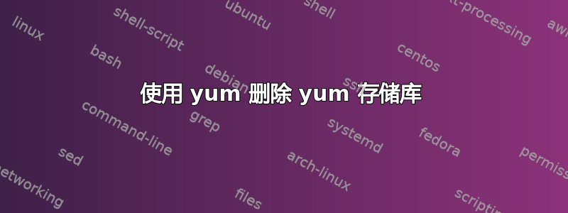 使用 yum 删除 yum 存储库