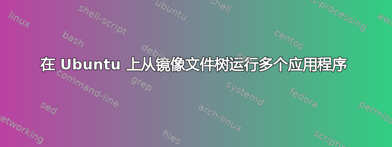 在 Ubuntu 上从镜像文件树运行多个应用程序