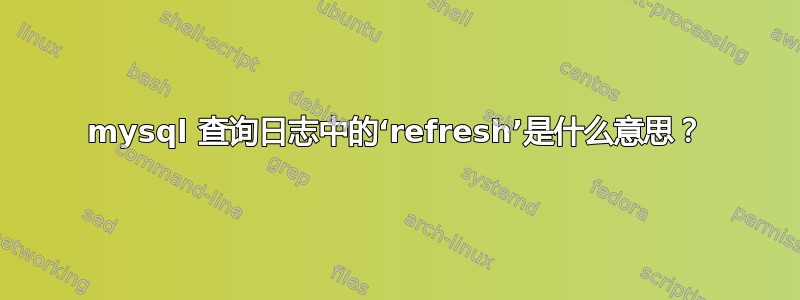 mysql 查询日志中的‘refresh’是什么意思？