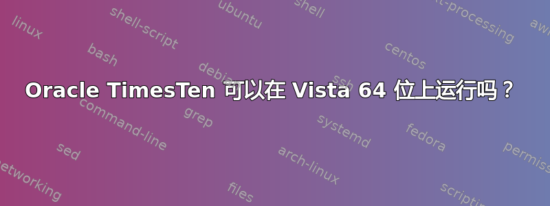 Oracle TimesTen 可以在 Vista 64 位上运行吗？