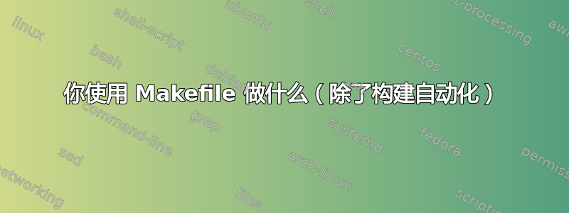 你使用 Makefile 做什么（除了构建自动化）