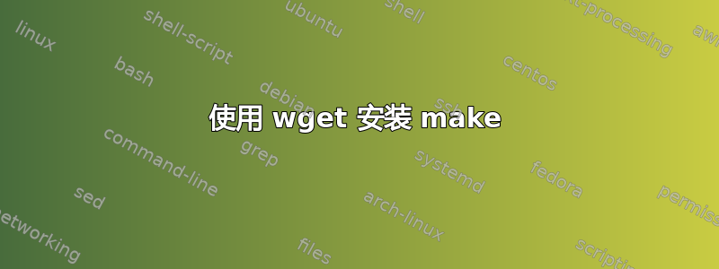 使用 wget 安装 make