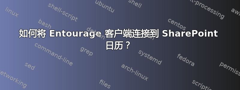 如何将 Entourage 客户端连接到 SharePoint 日历？