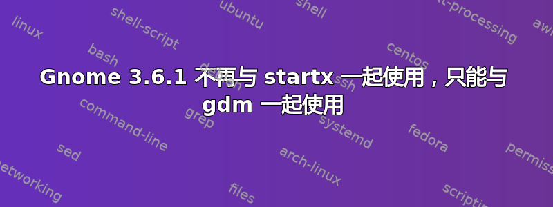 Gnome 3.6.1 不再与 startx 一起使用，只能与 gdm 一起使用