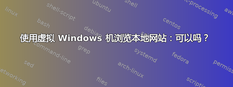 使用虚拟 Windows 机浏览本地网站：可以吗？