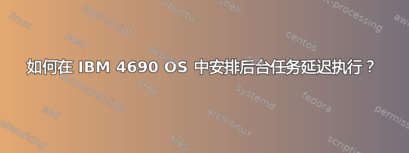 如何在 IBM 4690 OS 中安排后台任务延迟执行？