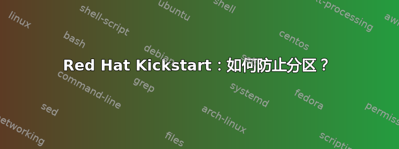 Red Hat Kickstart：如何防止分区？