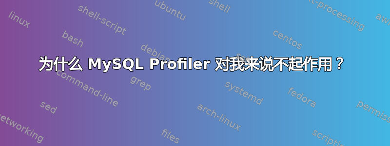 为什么 MySQL Profiler 对我来说不起作用？