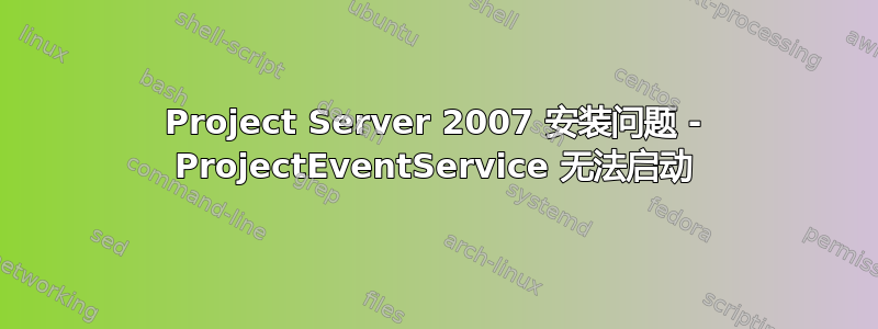 Project Server 2007 安装问题 - ProjectEventService 无法启动