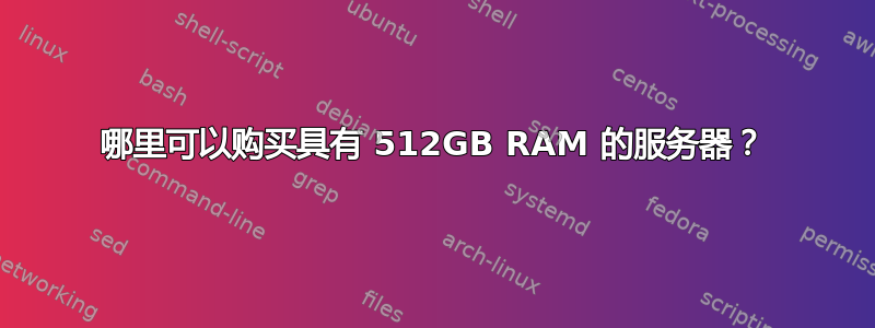 哪里可以购买具有 512GB RAM 的服务器？