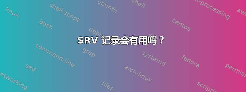 SRV 记录会有用吗？