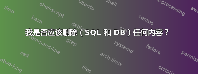 我是否应该删除（SQL 和 DB）任何内容？