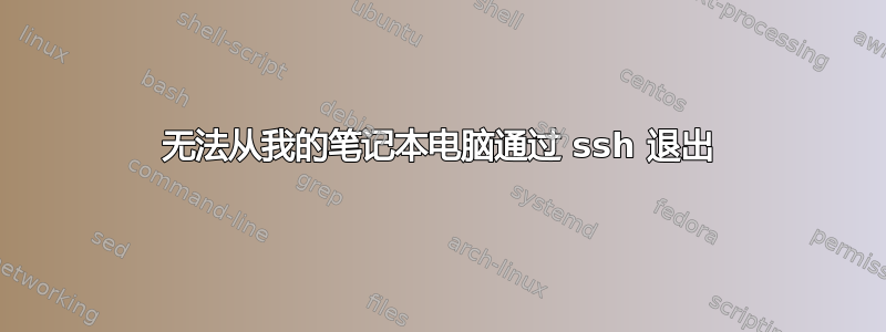 无法从我的笔记本电脑通过 ssh 退出