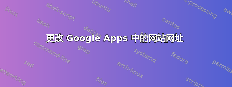 更改 Google Apps 中的网站网址