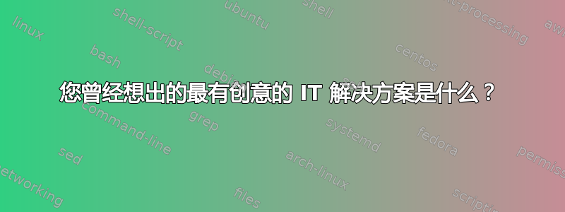 您曾经想出的最有创意的 IT 解决方案是什么？