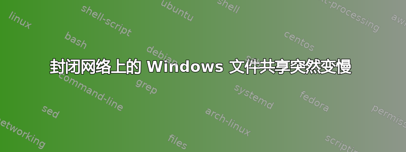 封闭网络上的 Windows 文件共享突然变慢