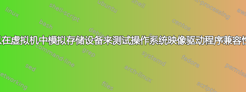 我可以在虚拟机中模拟存储设备来测试操作系统映像驱动程序兼容性吗？