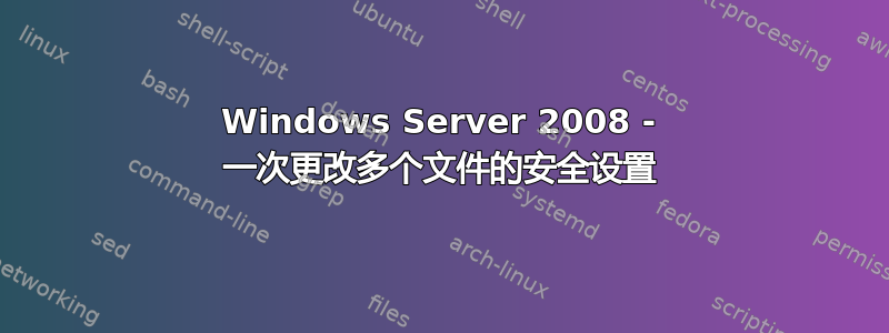 Windows Server 2008 - 一次更改多个文件的安全设置