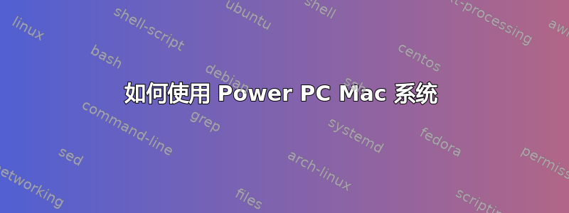 如何使用 Power PC Mac 系统