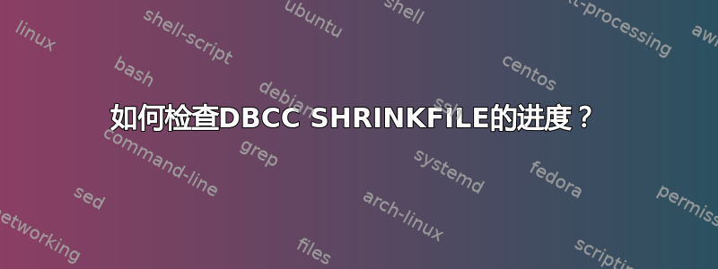 如何检查DBCC SHRINKFILE的进度？