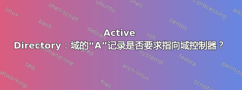 Active Directory：域的“A”记录是否要求指向域控制器？