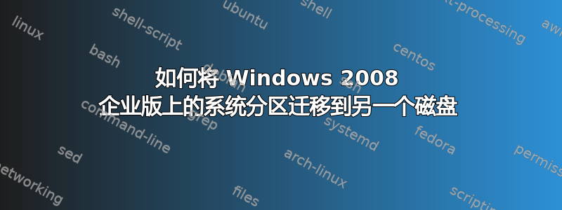 如何将 Windows 2008 企业版上的系统分区迁移到另一个磁盘