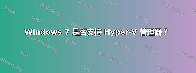 Windows 7 是否支持 Hyper-V 管理器？