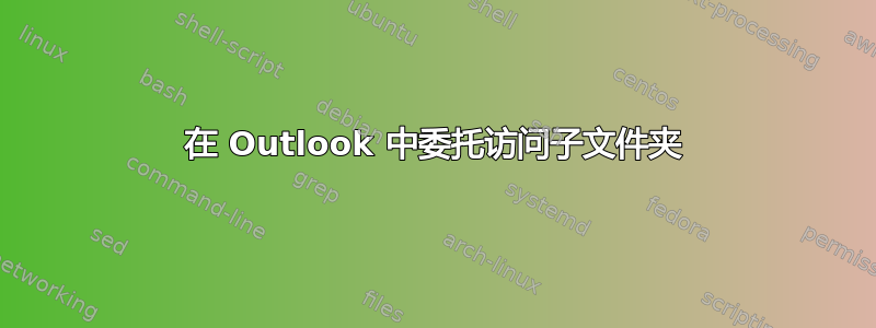 在 Outlook 中委托访问子文件夹