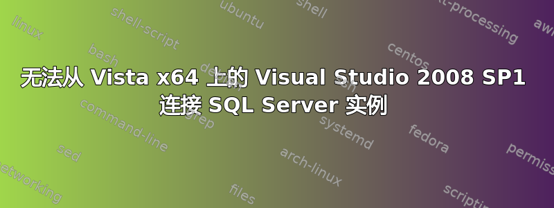 无法从 Vista x64 上的 Visual Studio 2008 SP1 连接 SQL Server 实例