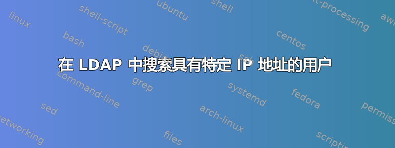 在 LDAP 中搜索具有特定 IP 地址的用户