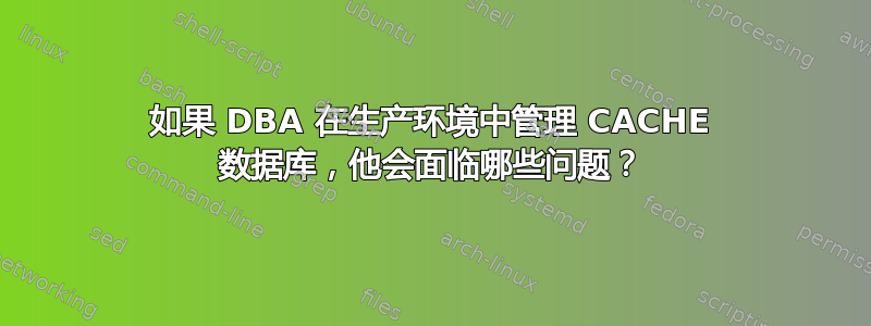 如果 DBA 在生产环境中管理 CACHE 数据库，他会面临哪些问题？