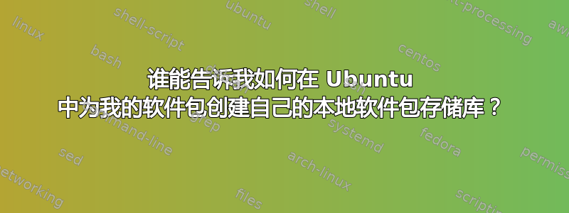 谁能告诉我如何在 Ubuntu 中为我的软件包创建自己的本地软件包存储库？