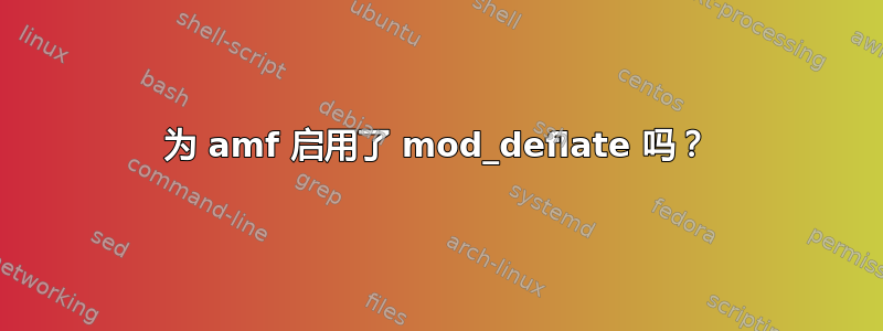 为 amf 启用了 mod_deflate 吗？